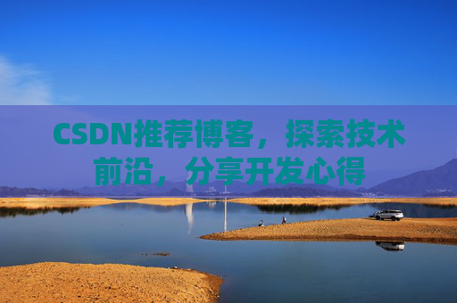 CSDN推荐博客，探索技术前沿，分享开发心得